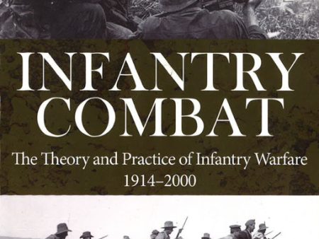 Infantry Combat: The Theory and Practice of Infantry Warfare 1914-2000 For Cheap